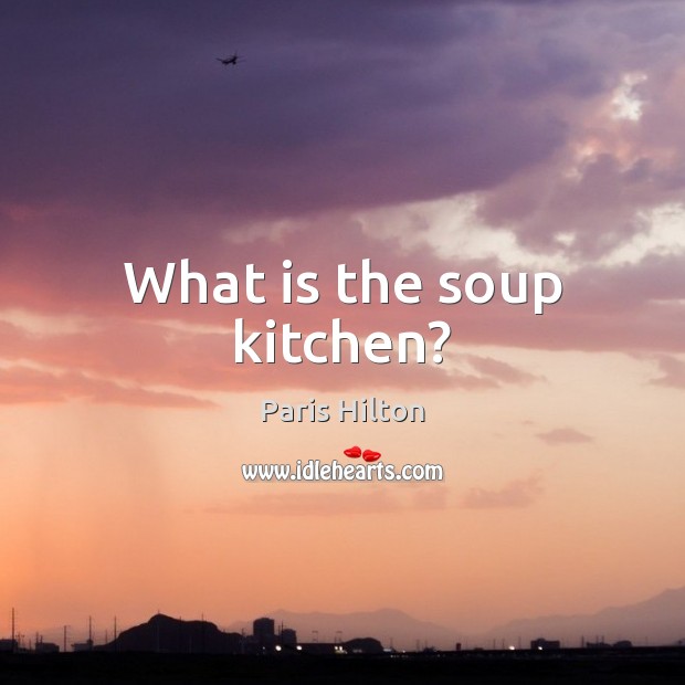 What is the soup kitchen? Paris Hilton Picture Quote