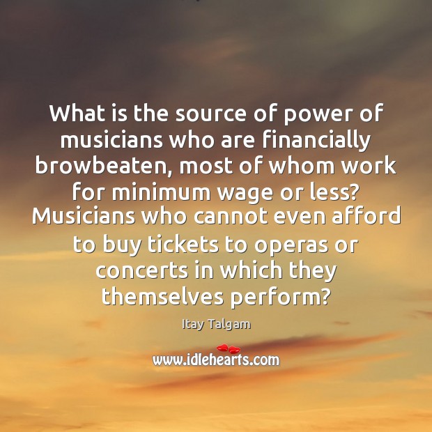 What is the source of power of musicians who are financially browbeaten, Itay Talgam Picture Quote