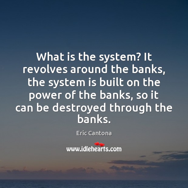 What is the system? It revolves around the banks, the system is Eric Cantona Picture Quote