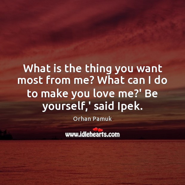 What is the thing you want most from me? What can I Orhan Pamuk Picture Quote