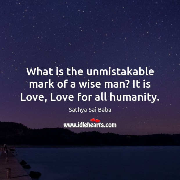 What is the unmistakable mark of a wise man? It is Love, Love for all humanity. Wise Quotes Image