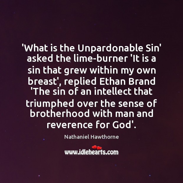 ‘What is the Unpardonable Sin’ asked the lime-burner ‘It is a sin Nathaniel Hawthorne Picture Quote