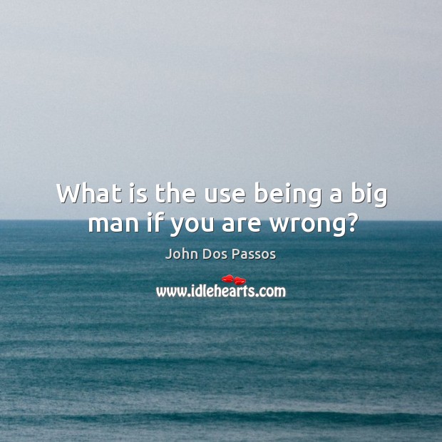 What is the use being a big man if you are wrong? Image