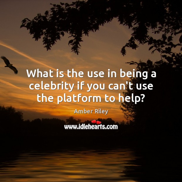 What is the use in being a celebrity if you can’t use the platform to help? Image