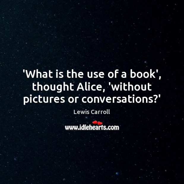 ‘What is the use of a book’, thought Alice, ‘without pictures or conversations?’ Image