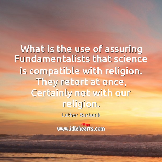 What is the use of assuring Fundamentalists that science is compatible with Luther Burbank Picture Quote