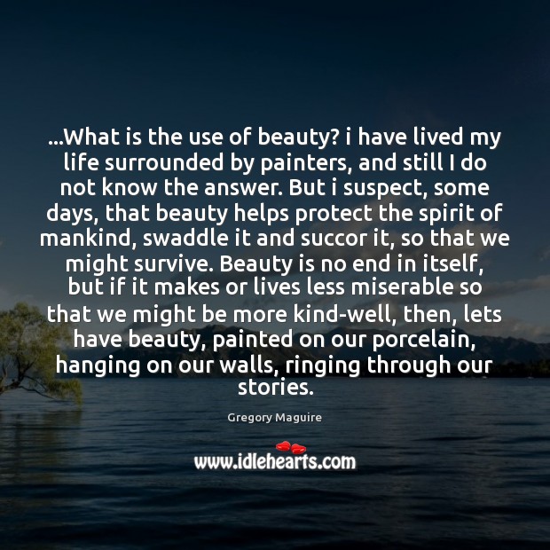 …What is the use of beauty? i have lived my life surrounded Gregory Maguire Picture Quote