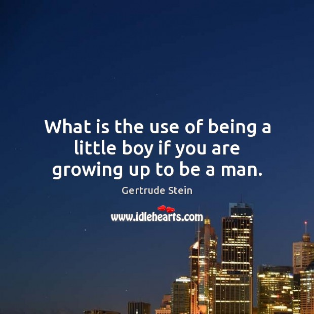 What is the use of being a little boy if you are growing up to be a man. Gertrude Stein Picture Quote