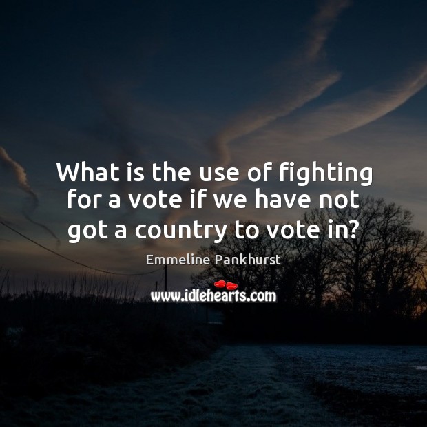 What is the use of fighting for a vote if we have not got a country to vote in? Image
