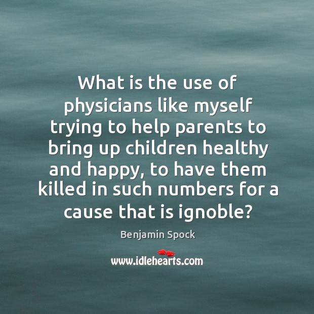 What is the use of physicians like myself trying to help parents to bring up children Benjamin Spock Picture Quote