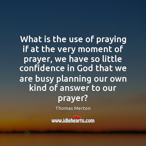 What is the use of praying if at the very moment of Thomas Merton Picture Quote
