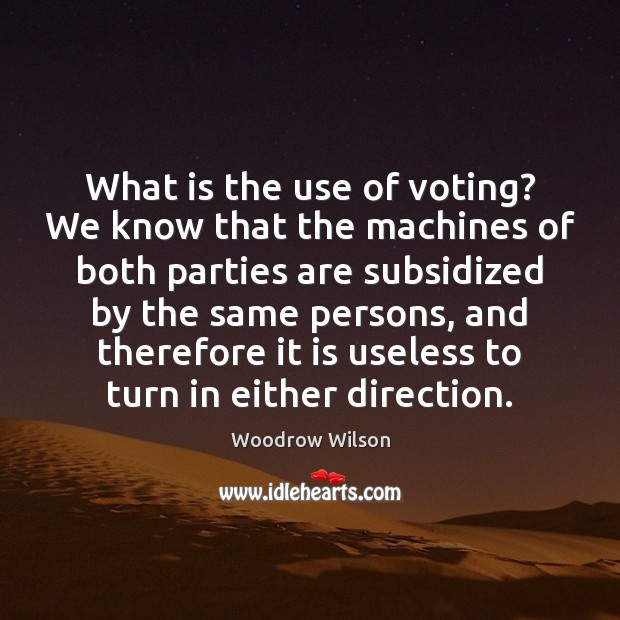 What is the use of voting? We know that the machines of Woodrow Wilson Picture Quote