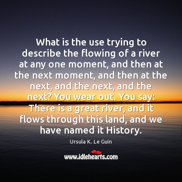 What is the use trying to describe the flowing of a river Ursula K. Le Guin Picture Quote