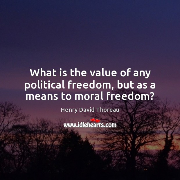 What is the value of any political freedom, but as a means to moral freedom? Image