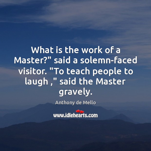 What is the work of a Master?” said a solemn-faced visitor. “To Anthony de Mello Picture Quote
