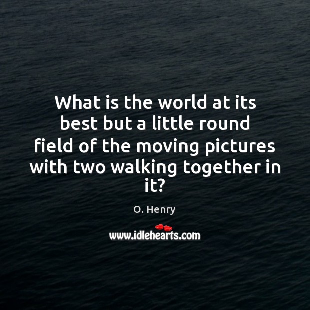 What is the world at its best but a little round field O. Henry Picture Quote