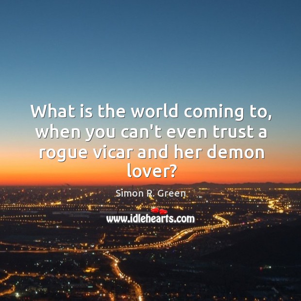 What is the world coming to, when you can’t even trust a rogue vicar and her demon lover? Simon R. Green Picture Quote