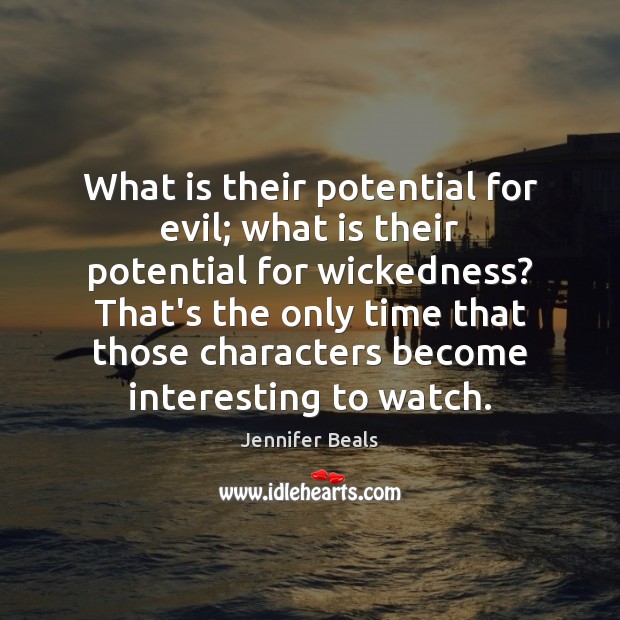 What is their potential for evil; what is their potential for wickedness? Jennifer Beals Picture Quote