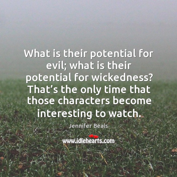 What is their potential for evil; what is their potential for wickedness? Jennifer Beals Picture Quote