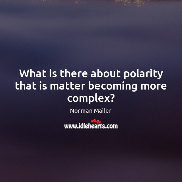 What is there about polarity that is matter becoming more complex? Norman Mailer Picture Quote