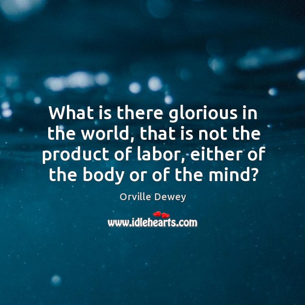 What is there glorious in the world, that is not the product Orville Dewey Picture Quote