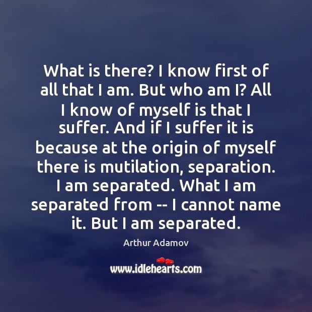 What is there? I know first of all that I am. But Arthur Adamov Picture Quote