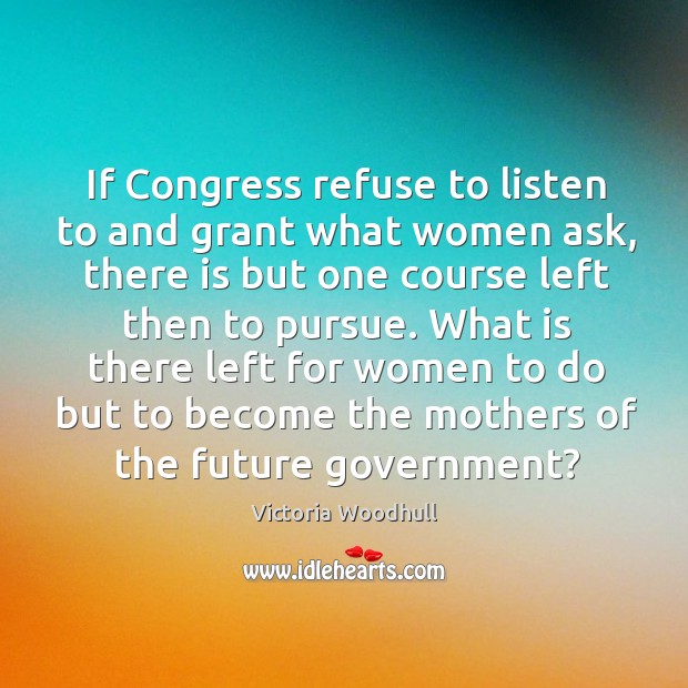 What is there left for women to do but to become the mothers of the future government? Victoria Woodhull Picture Quote