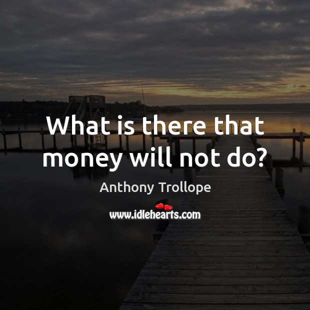 What is there that money will not do? Image