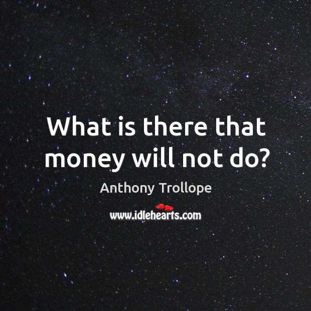 What is there that money will not do? Anthony Trollope Picture Quote