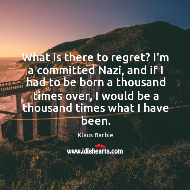 What is there to regret? I’m a committed Nazi, and if I Image