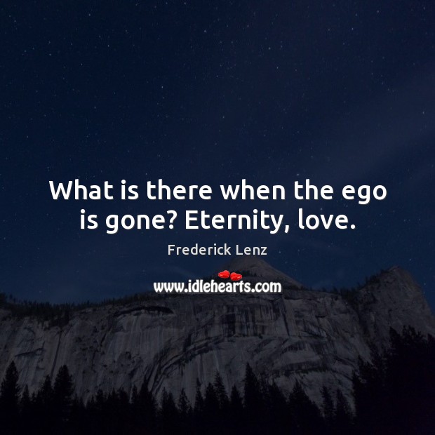 What is there when the ego is gone? Eternity, love. Frederick Lenz Picture Quote