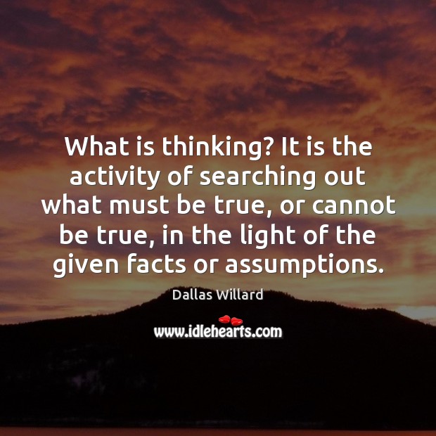 What is thinking? It is the activity of searching out what must Dallas Willard Picture Quote