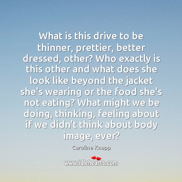 What is this drive to be thinner, prettier, better dressed, other? Who Image