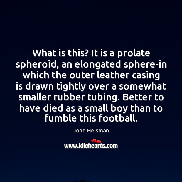 What is this? It is a prolate spheroid, an elongated sphere-in which John Heisman Picture Quote