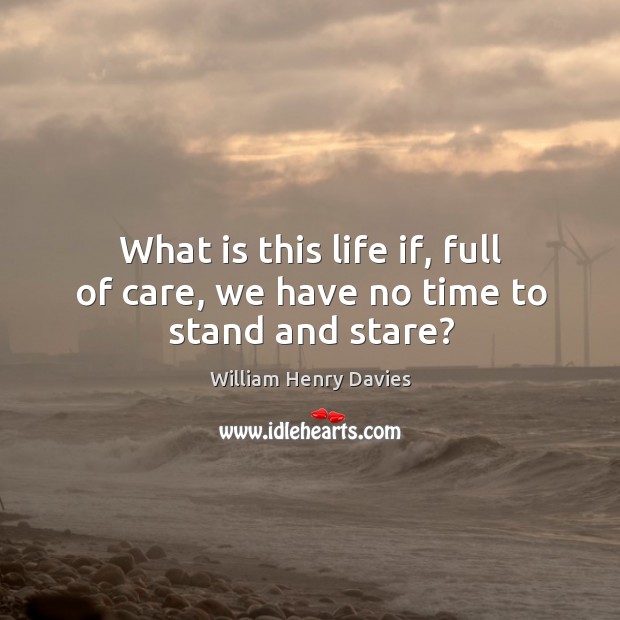 What is this life if, full of care, we have no time to stand and stare? William Henry Davies Picture Quote