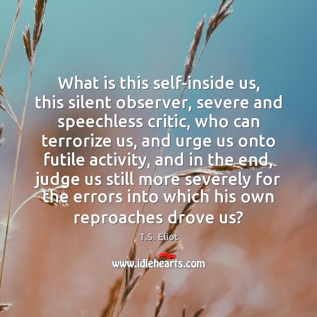 What is this self-inside us, this silent observer, severe and speechless critic, T.S. Eliot Picture Quote
