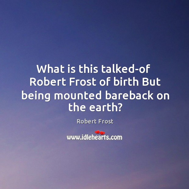 What is this talked-of  robert frost of birth but being mounted bareback on the earth? Robert Frost Picture Quote