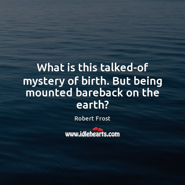 What is this talked-of mystery of birth. But being mounted bareback on the earth? Robert Frost Picture Quote