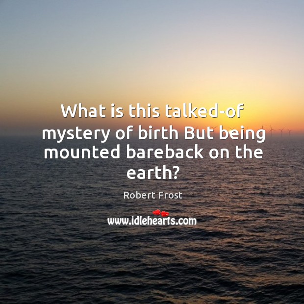 What is this talked-of mystery of birth but being mounted bareback on the earth? Robert Frost Picture Quote