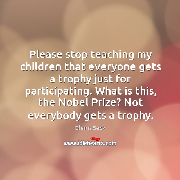 What is this, the nobel prize? not everybody gets a trophy. Glenn Beck Picture Quote