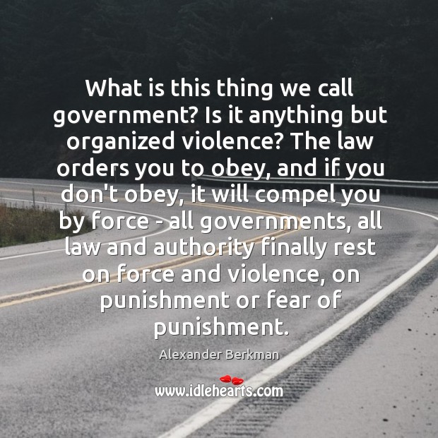 What is this thing we call government? Is it anything but organized Alexander Berkman Picture Quote