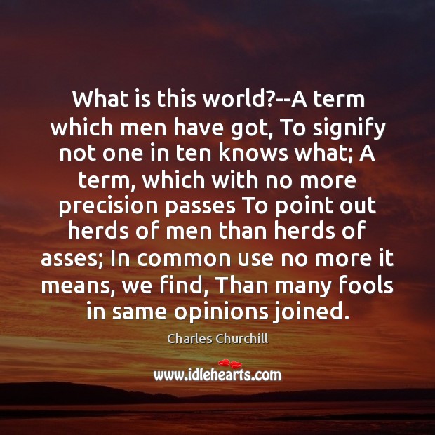 What is this world?–A term which men have got, To signify Charles Churchill Picture Quote