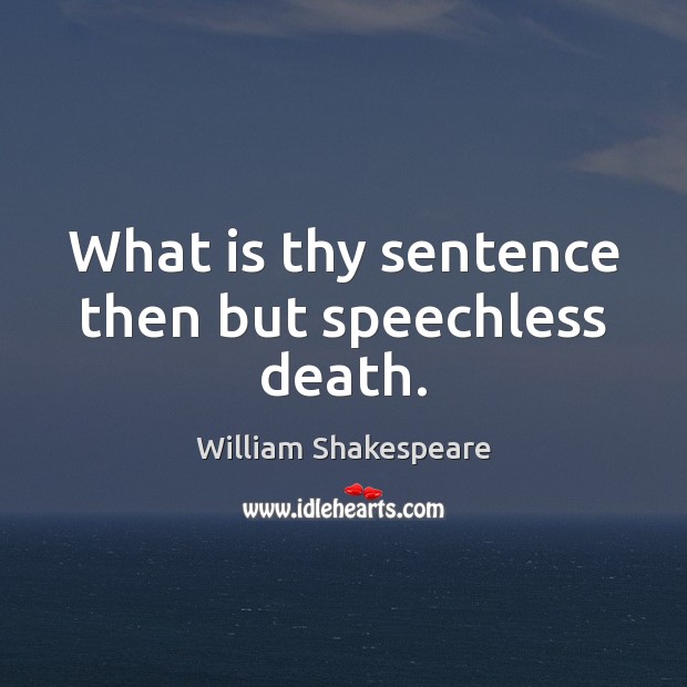 What is thy sentence then but speechless death. William Shakespeare Picture Quote