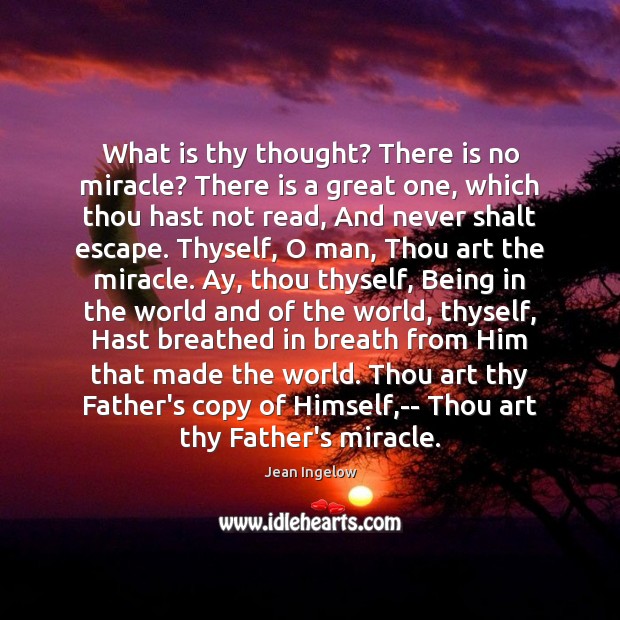 What is thy thought? There is no miracle? There is a great Jean Ingelow Picture Quote