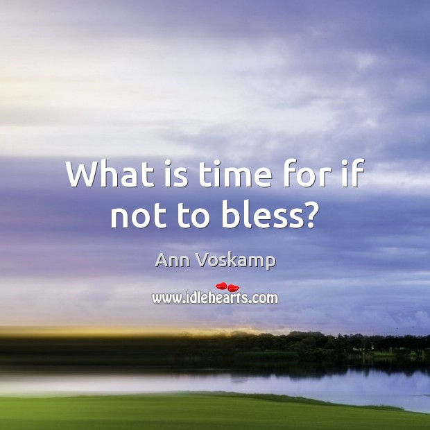 What is time for if not to bless? Ann Voskamp Picture Quote