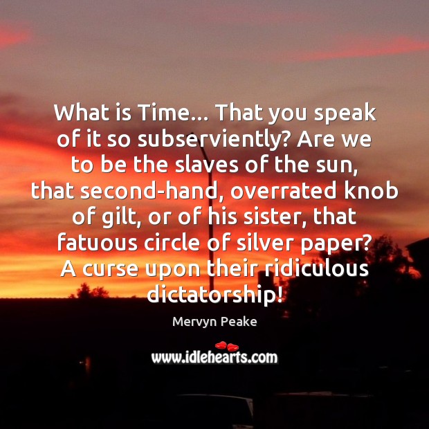 What is Time… That you speak of it so subserviently? Are we Mervyn Peake Picture Quote