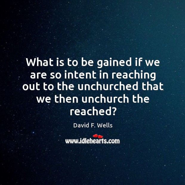 What is to be gained if we are so intent in reaching David F. Wells Picture Quote