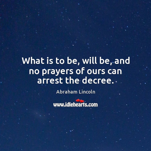 What is to be, will be, and no prayers of ours can arrest the decree. Abraham Lincoln Picture Quote