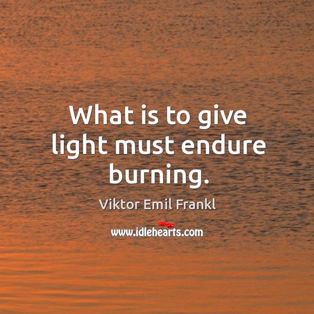 What is to give light must endure burning. Image