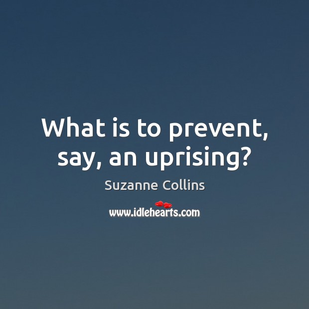 What is to prevent, say, an uprising? Suzanne Collins Picture Quote